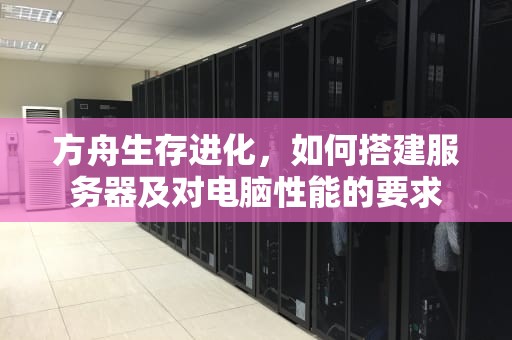 方舟生存进化，如何搭建服务器及对电脑性能的要求