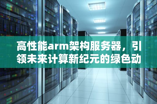 高性能arm架构服务器，引领未来计算新纪元的绿色动力