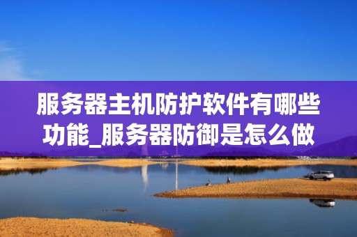 服务器主机防护软件有哪些功能_服务器防御是怎么做出来的_服务器主机防护软件的功能与重要性