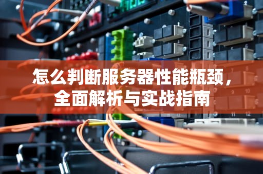 怎么判断服务器性能瓶颈，全面解析与实战指南