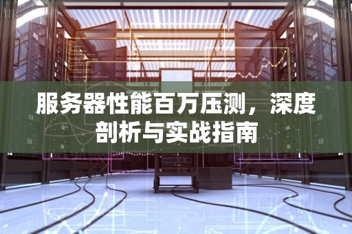 服务器性能百万压测，深度剖析与实战指南