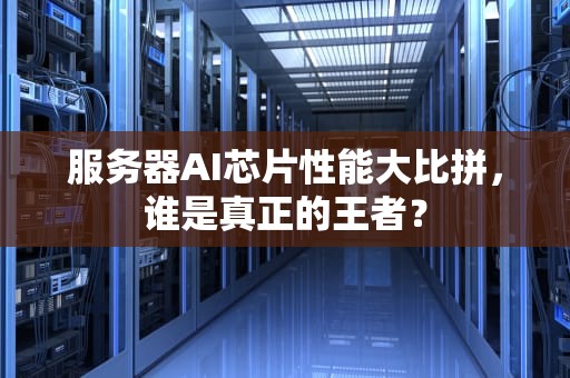 服务器AI芯片性能大比拼，谁是真正的王者？
