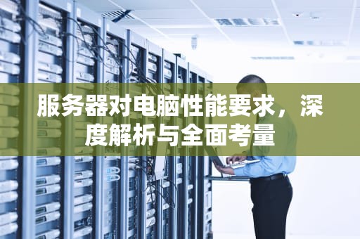 服务器对电脑性能要求，深度解析与全面考量