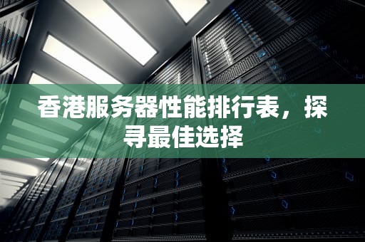 香港服务器性能排行表，探寻最佳选择
