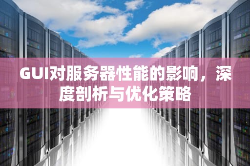 GUI对服务器性能的影响，深度剖析与优化策略