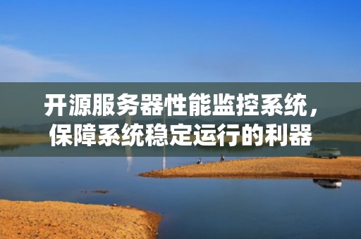 开源服务器性能监控系统，保障系统稳定运行的利器