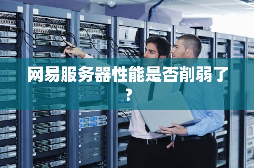 网易服务器性能是否削弱了？