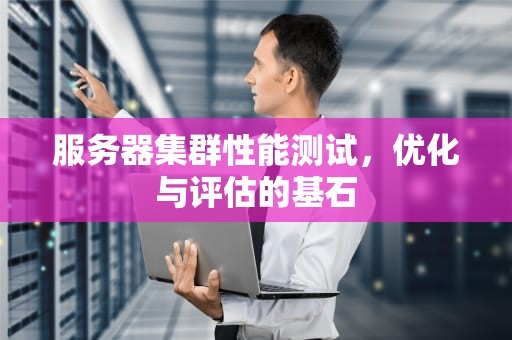 服务器集群性能测试，优化与评估的基石
