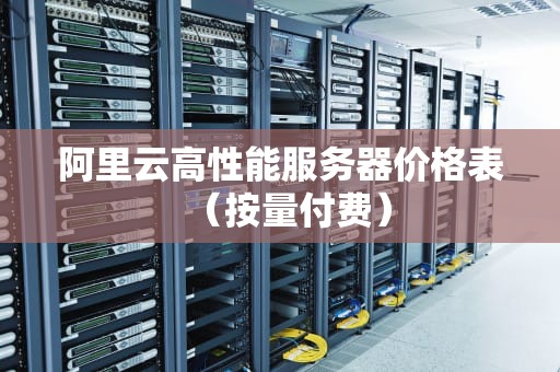 阿里云高性能服务器价格表（按量付费）