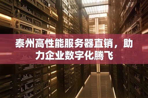 泰州高性能服务器直销，助力企业数字化腾飞