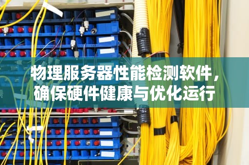物理服务器性能检测软件，确保硬件健康与优化运行