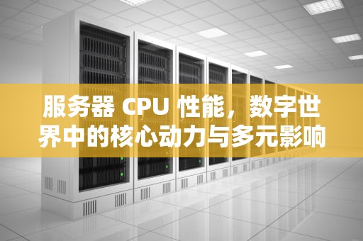 服务器 CPU 性能，数字世界中的核心动力与多元影响