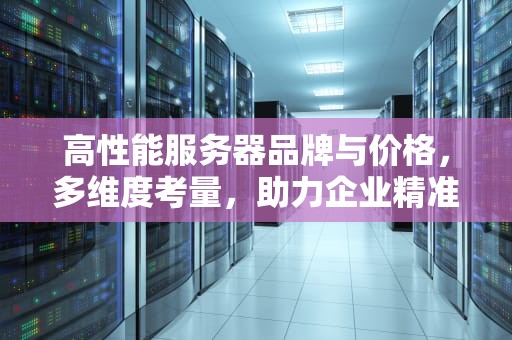 高性能服务器品牌与价格，多维度考量，助力企业精准选型