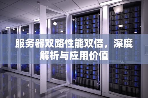 服务器双路性能双倍，深度解析与应用价值