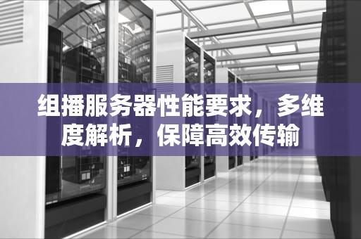 组播服务器性能要求，多维度解析，保障高效传输