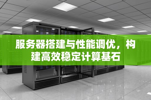 服务器搭建与性能调优，构建高效稳定计算基石