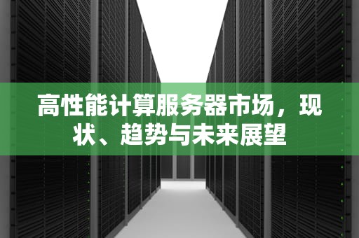 高性能计算服务器市场，现状、趋势与未来展望