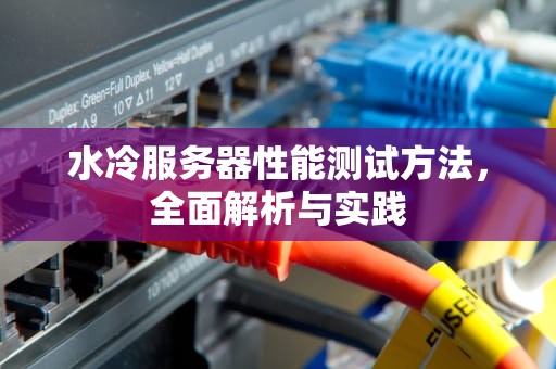水冷服务器性能测试方法，全面解析与实践