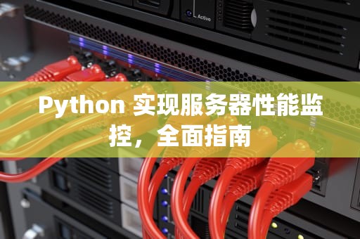 Python 实现服务器性能监控，全面指南