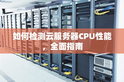 如何检测云服务器CPU性能，全面指南