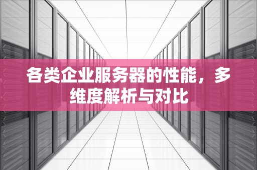 各类企业服务器的性能，多维度解析与对比