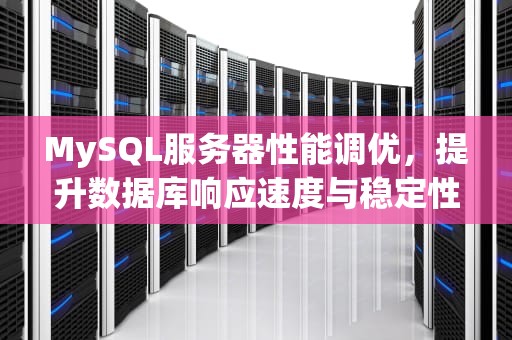 MySQL服务器性能调优，提升数据库响应速度与稳定性的关键策略