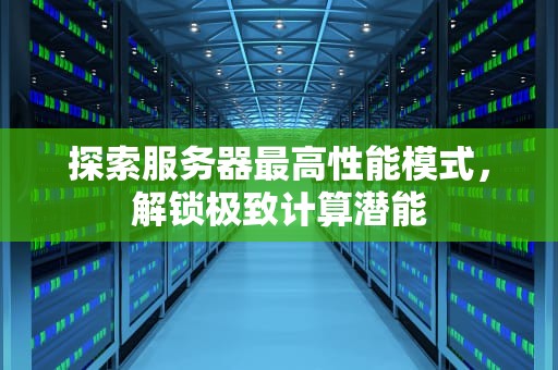 探索服务器最高性能模式，解锁极致计算潜能
