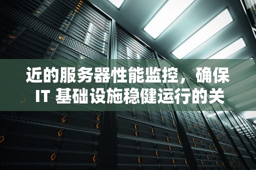 近的服务器性能监控，确保 IT 基础设施稳健运行的关键