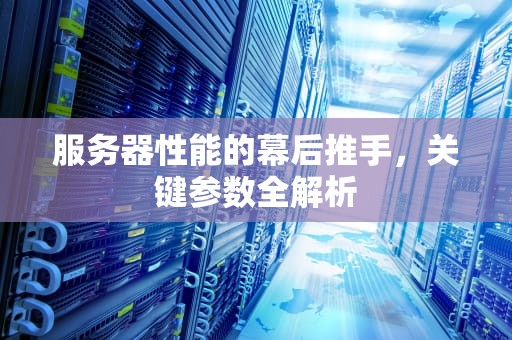 服务器性能的幕后推手，关键参数全解析