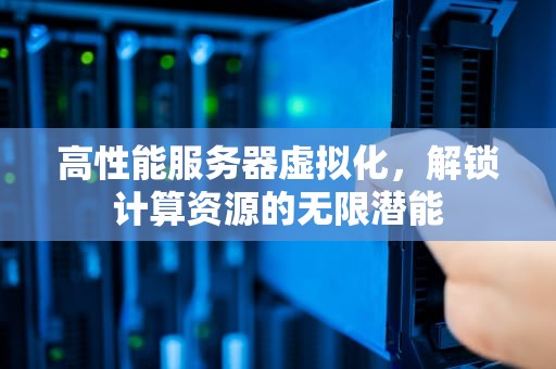 高性能服务器虚拟化，解锁计算资源的无限潜能