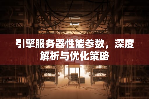 引擎服务器性能参数，深度解析与优化策略