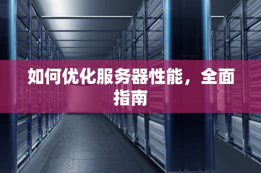 如何优化服务器性能，全面指南