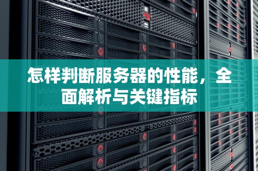 怎样判断服务器的性能，全面解析与关键指标