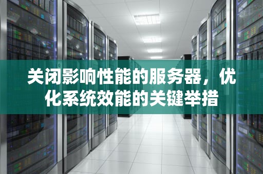 关闭影响性能的服务器，优化系统效能的关键举措