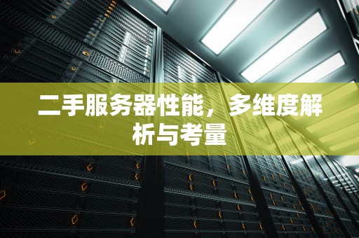 二手服务器性能，多维度解析与考量