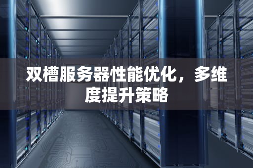 双槽服务器性能优化，多维度提升策略