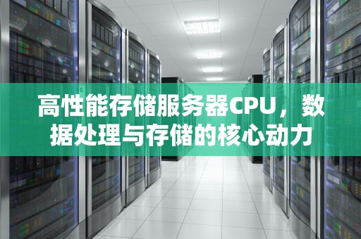 高性能存储服务器CPU，数据处理与存储的核心动力