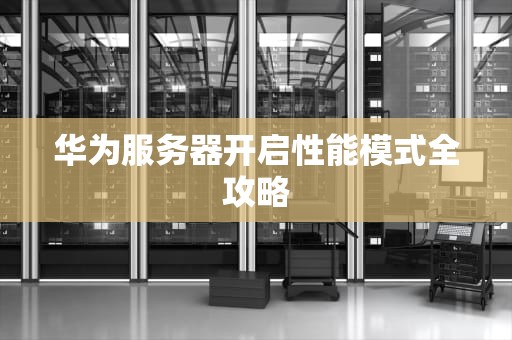 华为服务器开启性能模式全攻略