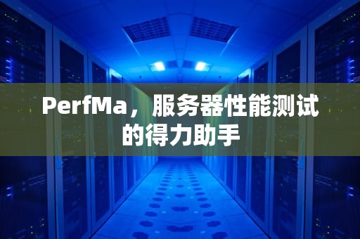 PerfMa，服务器性能测试的得力助手
