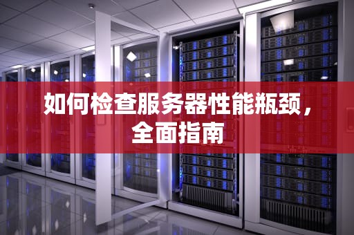 如何检查服务器性能瓶颈，全面指南