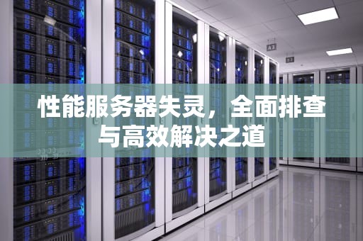性能服务器失灵，全面排查与高效解决之道