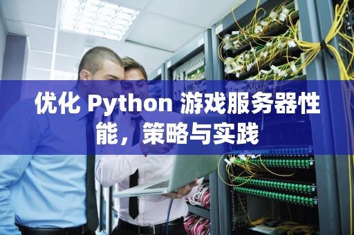 优化 Python 游戏服务器性能，策略与实践
