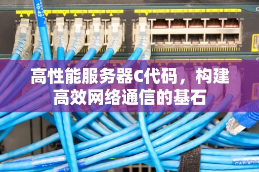 高性能服务器C代码，构建高效网络通信的基石