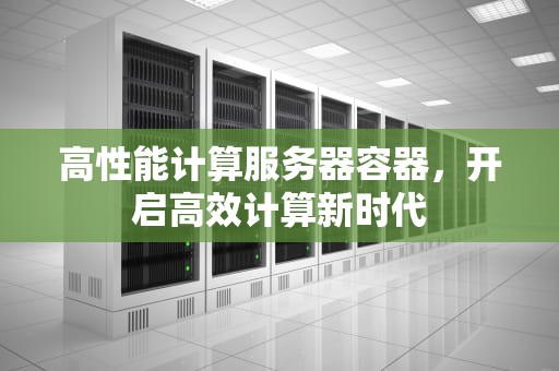 高性能计算服务器容器，开启高效计算新时代