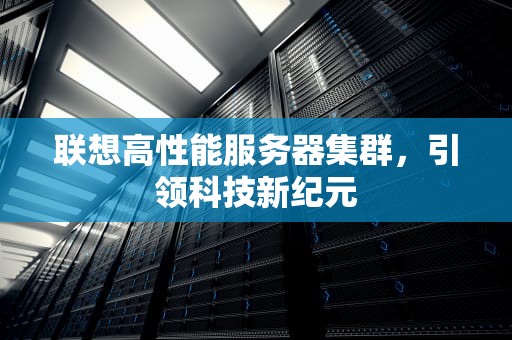 联想高性能服务器集群，引领科技新纪元