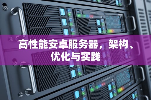 高性能安卓服务器，架构、优化与实践