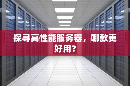 探寻高性能服务器，哪款更好用？