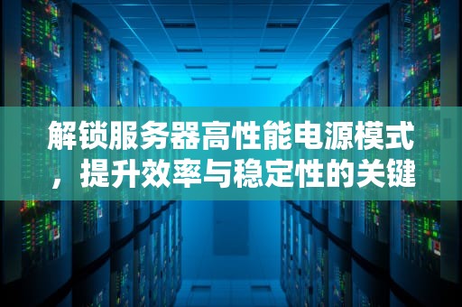 解锁服务器高性能电源模式，提升效率与稳定性的关键