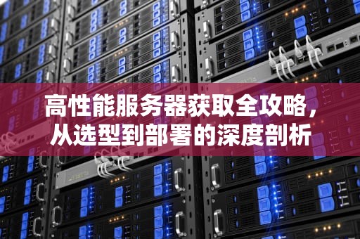 高性能服务器获取全攻略，从选型到部署的深度剖析