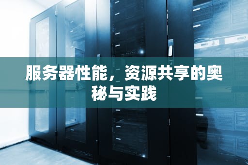 服务器性能，资源共享的奥秘与实践